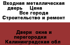 Входная металлическая дверь  › Цена ­ 2 800 - Все города Строительство и ремонт » Двери, окна и перегородки   . Калининградская обл.,Балтийск г.